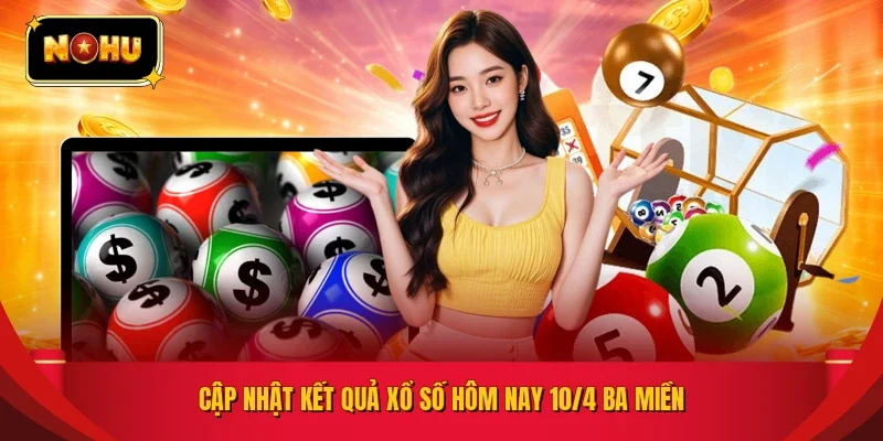 Cập nhật kết quả xổ số hôm nay 10/4 ba miền