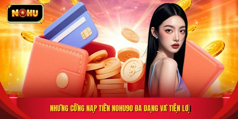 Những cổng nạp tiền NOHU90 đa dạng và tiện lợi